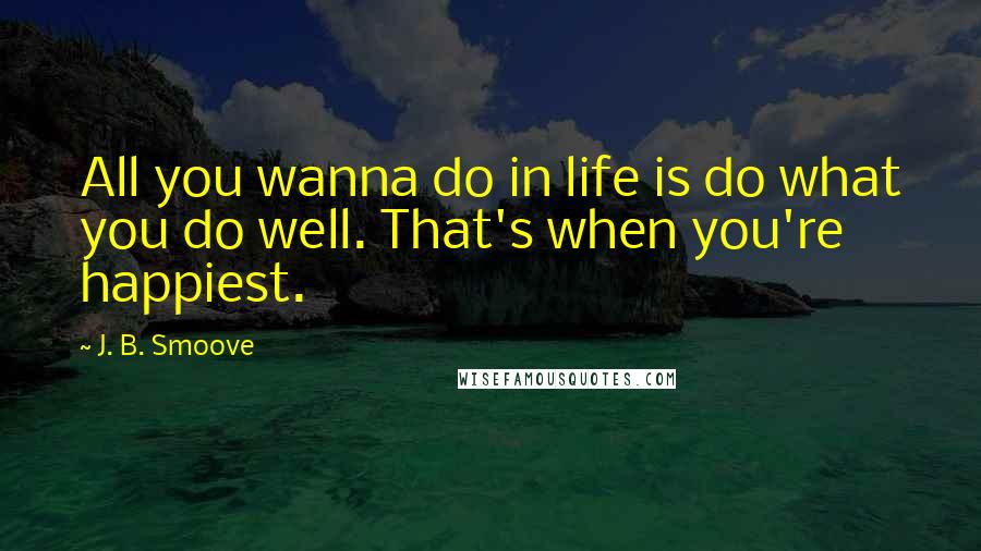 J. B. Smoove Quotes: All you wanna do in life is do what you do well. That's when you're happiest.