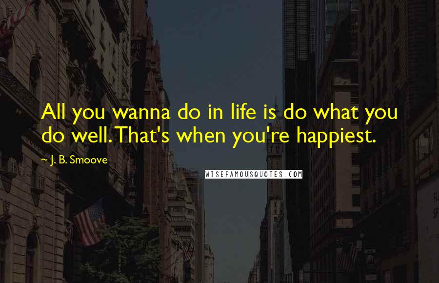 J. B. Smoove Quotes: All you wanna do in life is do what you do well. That's when you're happiest.