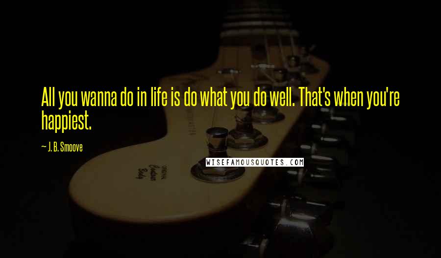 J. B. Smoove Quotes: All you wanna do in life is do what you do well. That's when you're happiest.