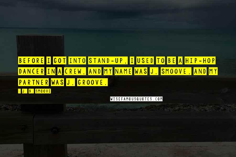 J. B. Smoove Quotes: Before I got into stand-up, I used to be a hip-hop dancer in a crew, and my name was J. Smoove, and my partner was J. Groove.