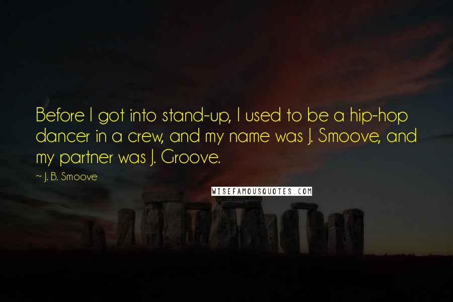 J. B. Smoove Quotes: Before I got into stand-up, I used to be a hip-hop dancer in a crew, and my name was J. Smoove, and my partner was J. Groove.