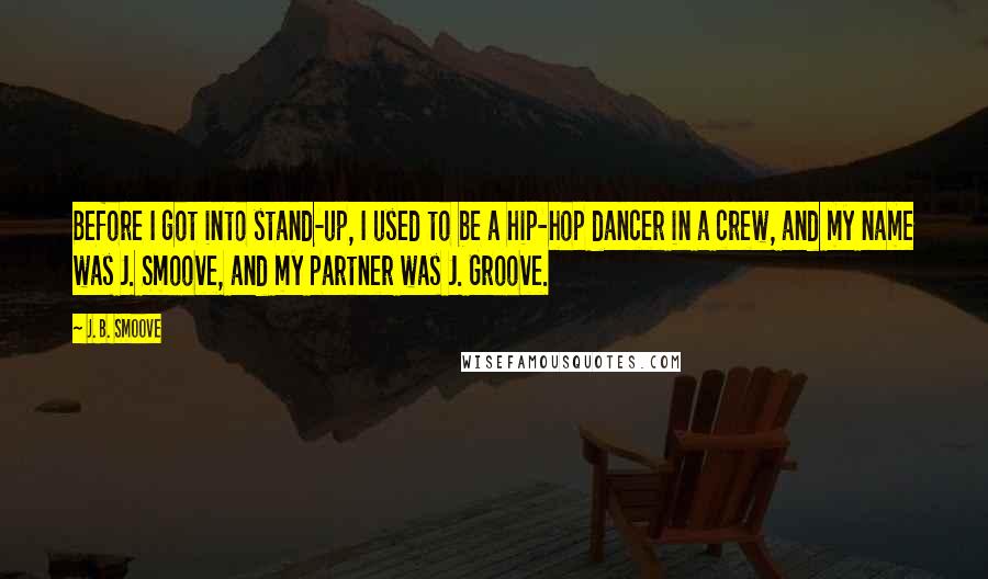 J. B. Smoove Quotes: Before I got into stand-up, I used to be a hip-hop dancer in a crew, and my name was J. Smoove, and my partner was J. Groove.