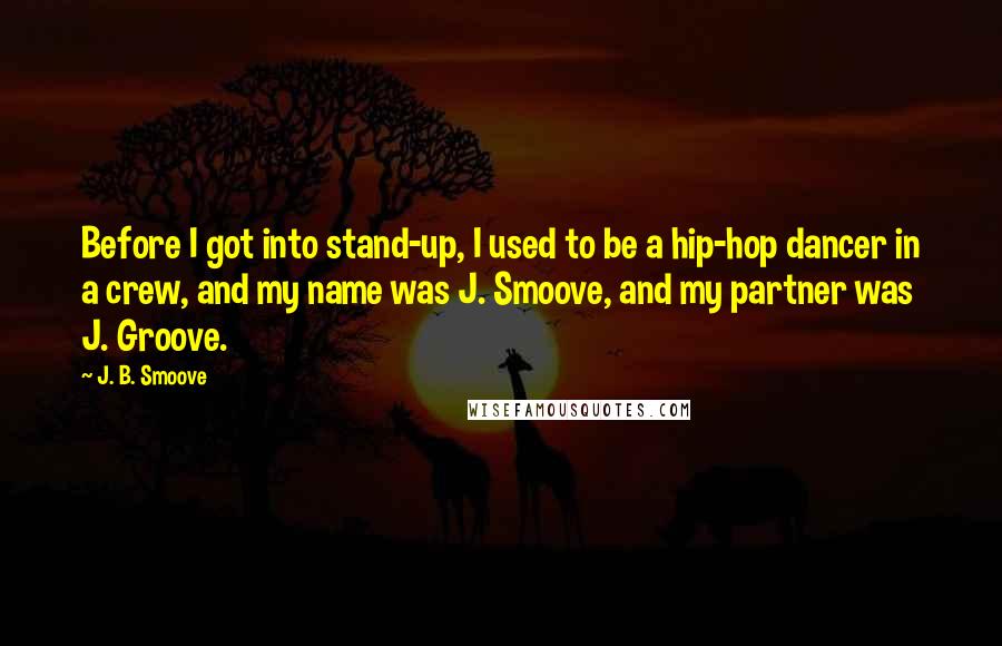 J. B. Smoove Quotes: Before I got into stand-up, I used to be a hip-hop dancer in a crew, and my name was J. Smoove, and my partner was J. Groove.