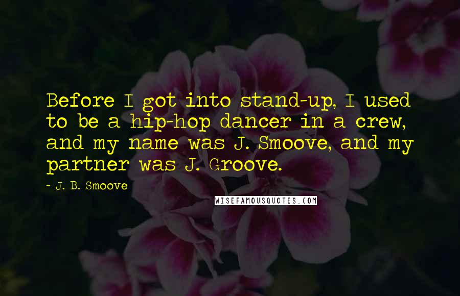 J. B. Smoove Quotes: Before I got into stand-up, I used to be a hip-hop dancer in a crew, and my name was J. Smoove, and my partner was J. Groove.