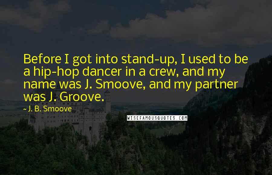 J. B. Smoove Quotes: Before I got into stand-up, I used to be a hip-hop dancer in a crew, and my name was J. Smoove, and my partner was J. Groove.