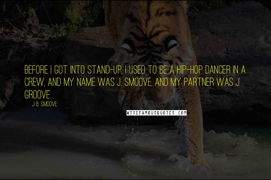 J. B. Smoove Quotes: Before I got into stand-up, I used to be a hip-hop dancer in a crew, and my name was J. Smoove, and my partner was J. Groove.