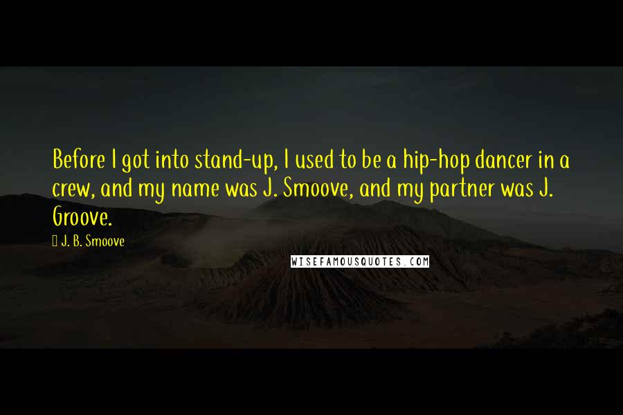 J. B. Smoove Quotes: Before I got into stand-up, I used to be a hip-hop dancer in a crew, and my name was J. Smoove, and my partner was J. Groove.
