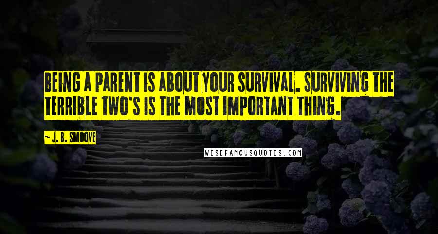 J. B. Smoove Quotes: Being a parent is about your survival. Surviving the terrible two's is the most important thing.