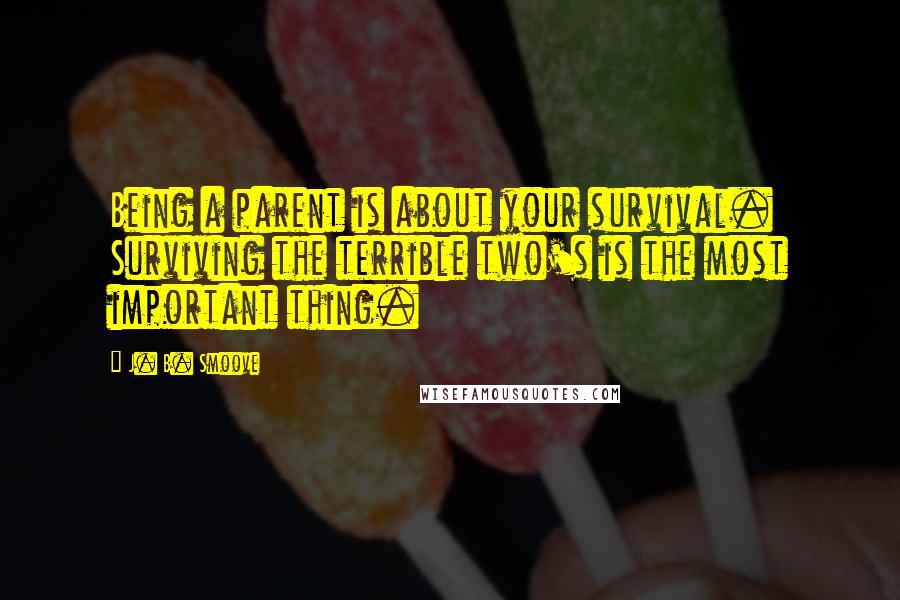 J. B. Smoove Quotes: Being a parent is about your survival. Surviving the terrible two's is the most important thing.