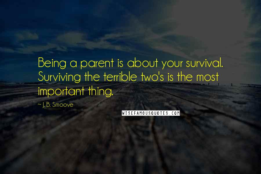 J. B. Smoove Quotes: Being a parent is about your survival. Surviving the terrible two's is the most important thing.