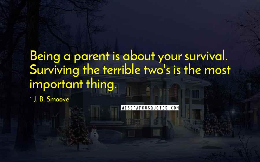 J. B. Smoove Quotes: Being a parent is about your survival. Surviving the terrible two's is the most important thing.
