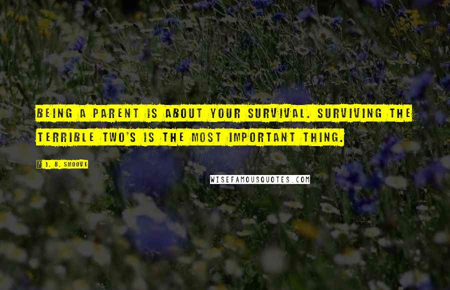 J. B. Smoove Quotes: Being a parent is about your survival. Surviving the terrible two's is the most important thing.