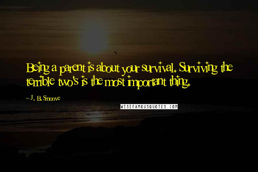 J. B. Smoove Quotes: Being a parent is about your survival. Surviving the terrible two's is the most important thing.