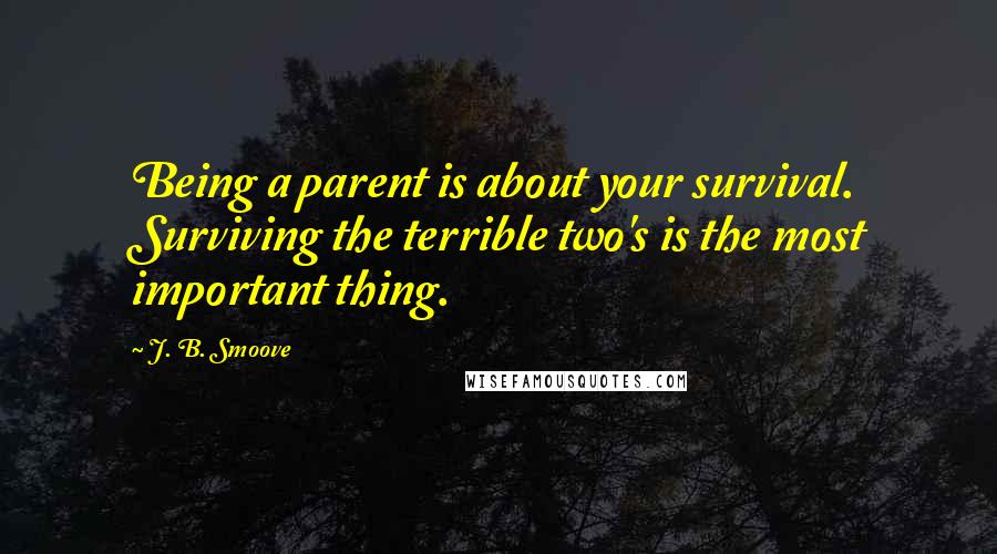 J. B. Smoove Quotes: Being a parent is about your survival. Surviving the terrible two's is the most important thing.