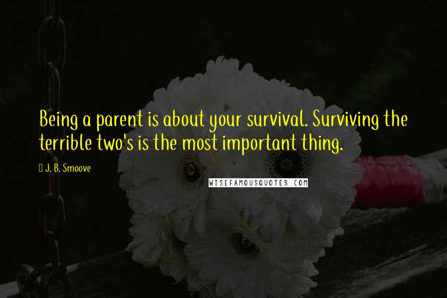 J. B. Smoove Quotes: Being a parent is about your survival. Surviving the terrible two's is the most important thing.