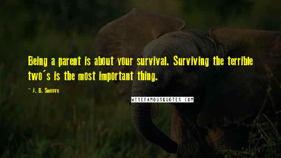 J. B. Smoove Quotes: Being a parent is about your survival. Surviving the terrible two's is the most important thing.