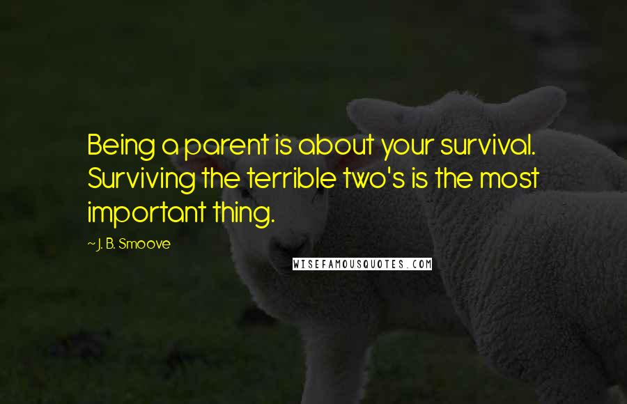 J. B. Smoove Quotes: Being a parent is about your survival. Surviving the terrible two's is the most important thing.