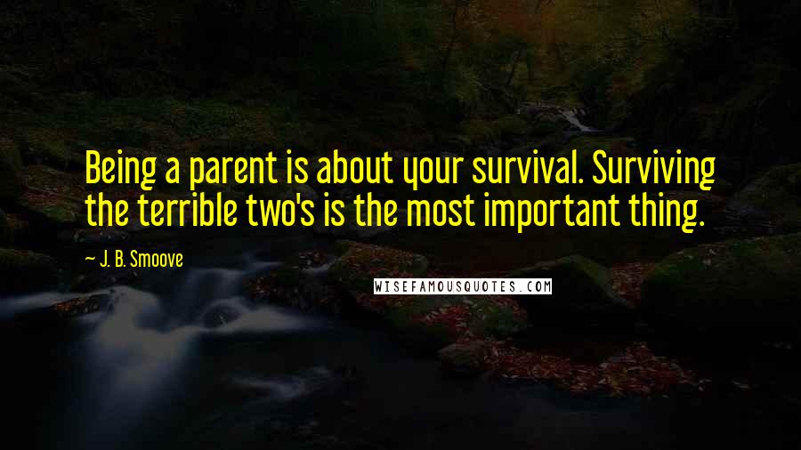 J. B. Smoove Quotes: Being a parent is about your survival. Surviving the terrible two's is the most important thing.