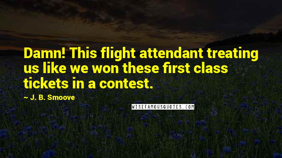 J. B. Smoove Quotes: Damn! This flight attendant treating us like we won these first class tickets in a contest.