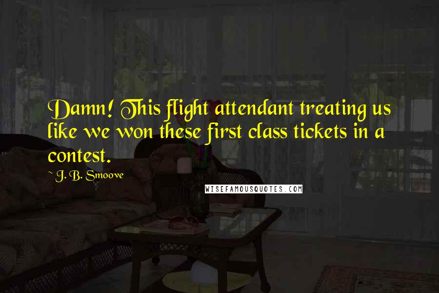 J. B. Smoove Quotes: Damn! This flight attendant treating us like we won these first class tickets in a contest.