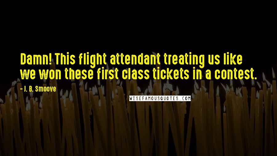 J. B. Smoove Quotes: Damn! This flight attendant treating us like we won these first class tickets in a contest.