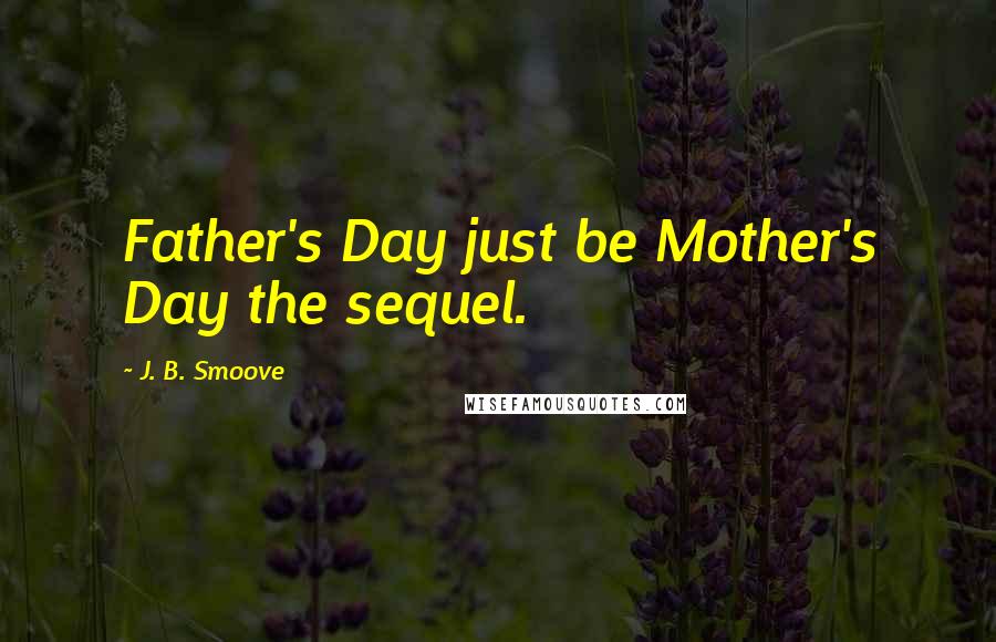 J. B. Smoove Quotes: Father's Day just be Mother's Day the sequel.