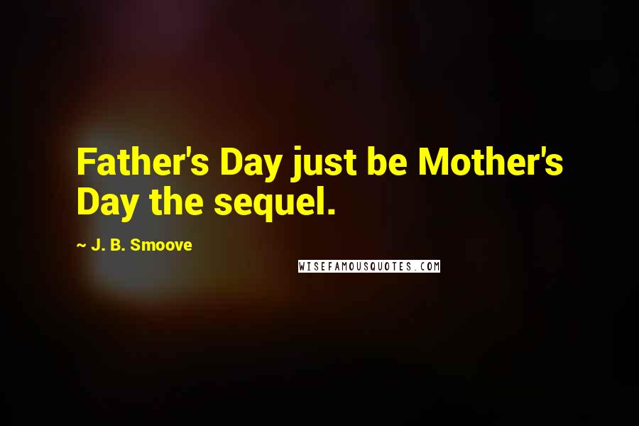 J. B. Smoove Quotes: Father's Day just be Mother's Day the sequel.