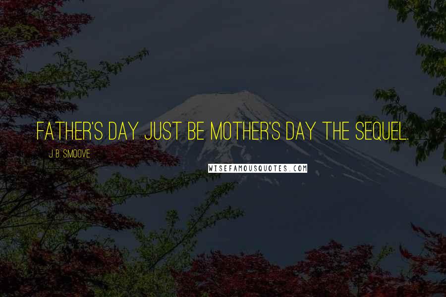 J. B. Smoove Quotes: Father's Day just be Mother's Day the sequel.