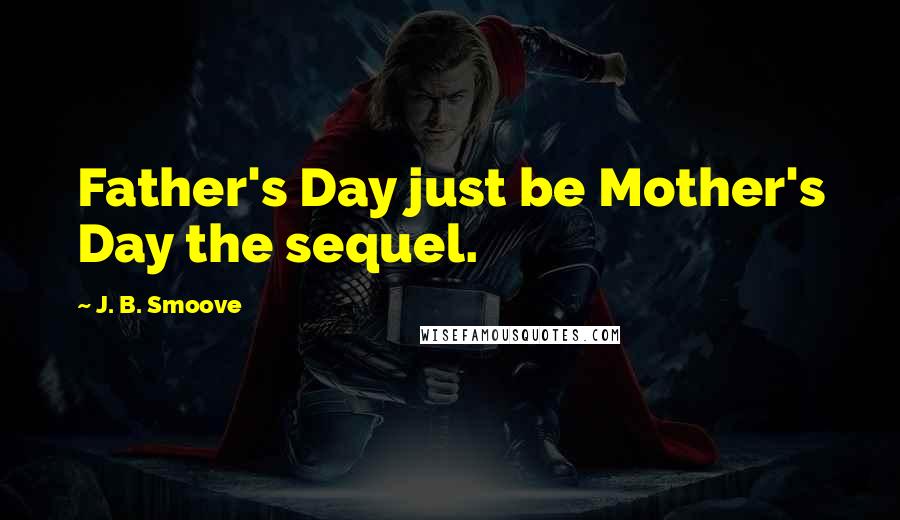 J. B. Smoove Quotes: Father's Day just be Mother's Day the sequel.