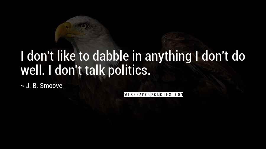 J. B. Smoove Quotes: I don't like to dabble in anything I don't do well. I don't talk politics.