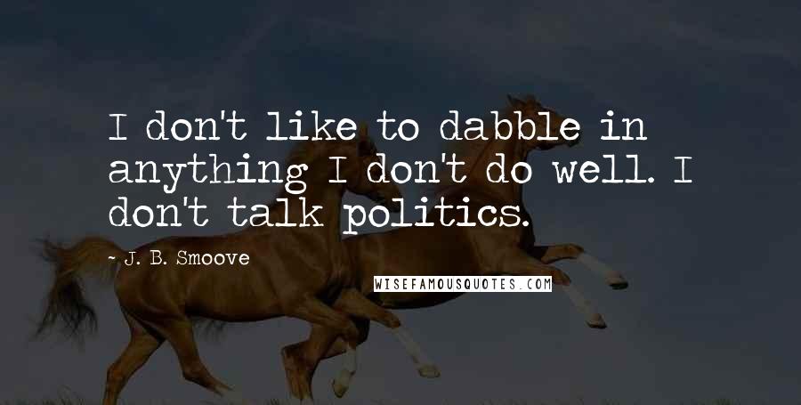 J. B. Smoove Quotes: I don't like to dabble in anything I don't do well. I don't talk politics.