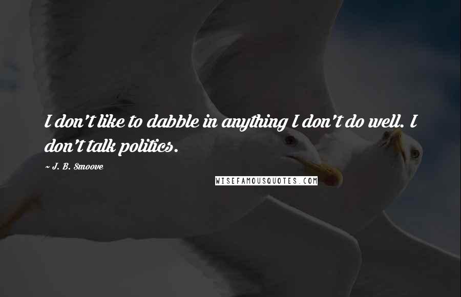 J. B. Smoove Quotes: I don't like to dabble in anything I don't do well. I don't talk politics.