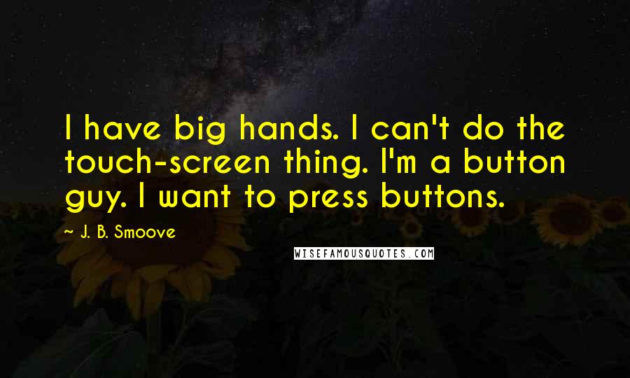 J. B. Smoove Quotes: I have big hands. I can't do the touch-screen thing. I'm a button guy. I want to press buttons.