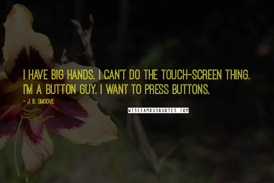 J. B. Smoove Quotes: I have big hands. I can't do the touch-screen thing. I'm a button guy. I want to press buttons.