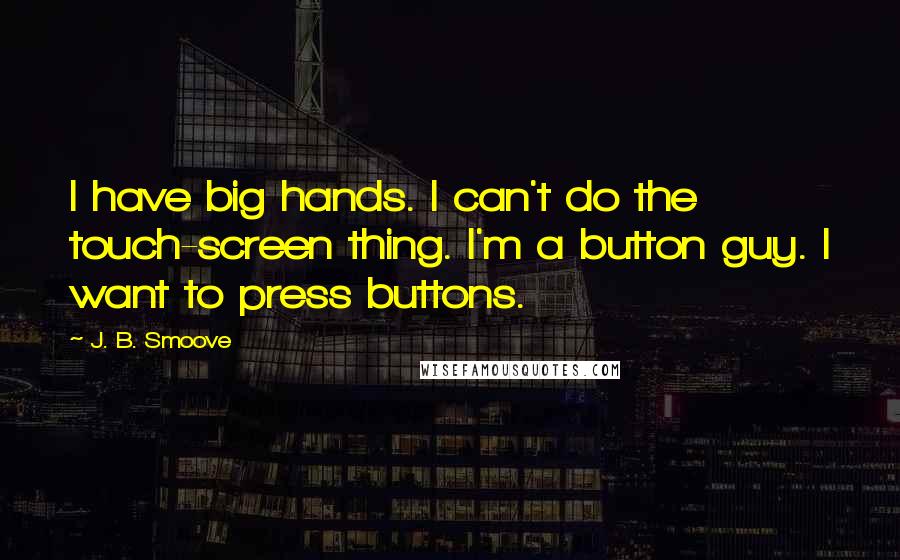 J. B. Smoove Quotes: I have big hands. I can't do the touch-screen thing. I'm a button guy. I want to press buttons.