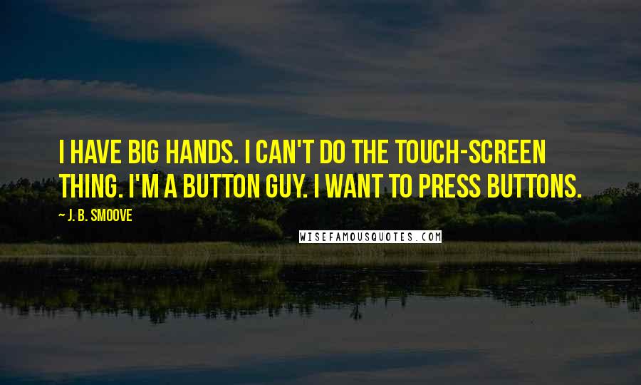 J. B. Smoove Quotes: I have big hands. I can't do the touch-screen thing. I'm a button guy. I want to press buttons.