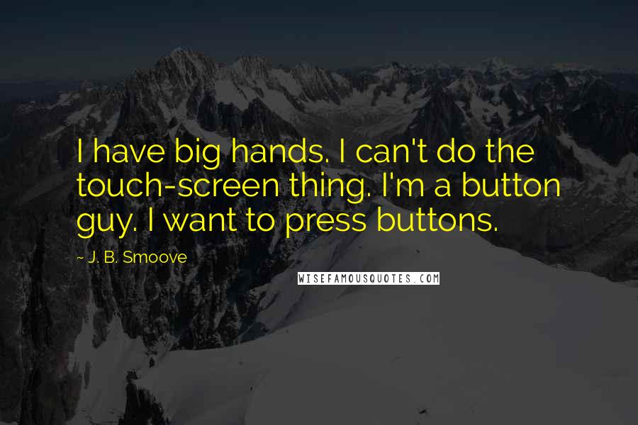 J. B. Smoove Quotes: I have big hands. I can't do the touch-screen thing. I'm a button guy. I want to press buttons.