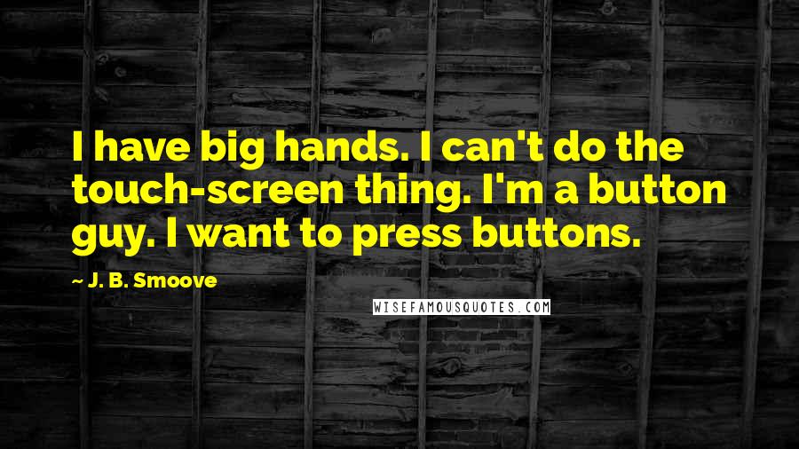 J. B. Smoove Quotes: I have big hands. I can't do the touch-screen thing. I'm a button guy. I want to press buttons.