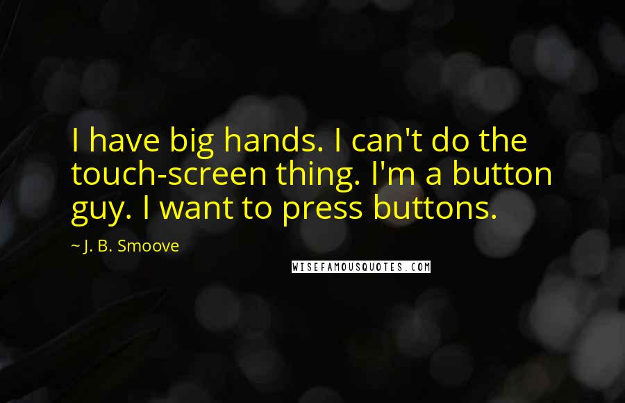 J. B. Smoove Quotes: I have big hands. I can't do the touch-screen thing. I'm a button guy. I want to press buttons.