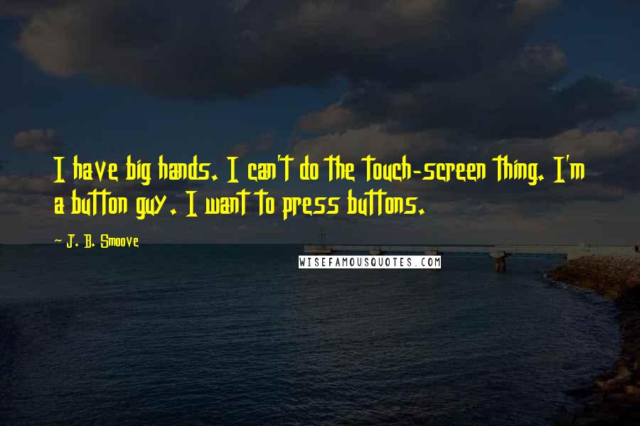 J. B. Smoove Quotes: I have big hands. I can't do the touch-screen thing. I'm a button guy. I want to press buttons.