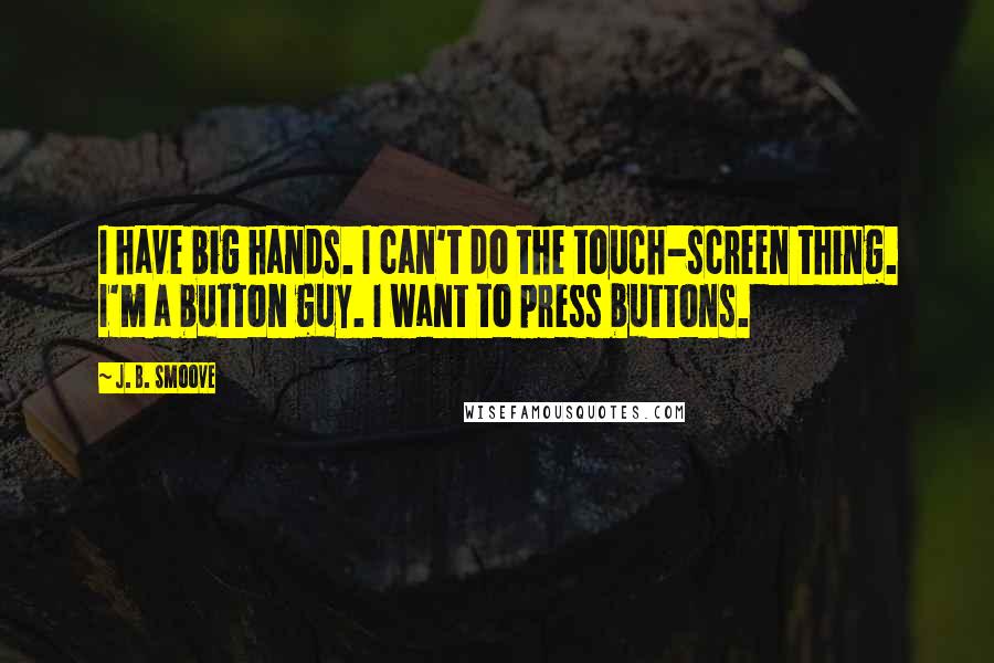 J. B. Smoove Quotes: I have big hands. I can't do the touch-screen thing. I'm a button guy. I want to press buttons.