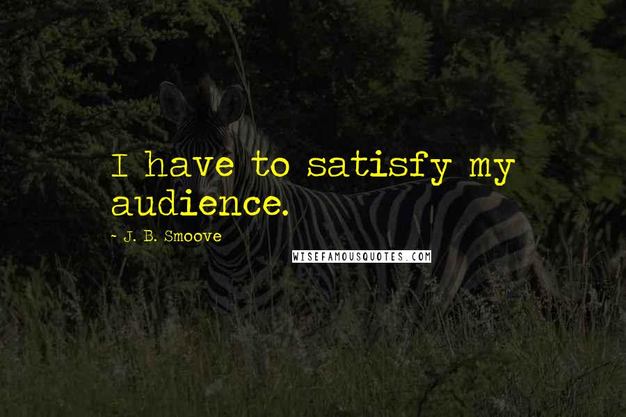 J. B. Smoove Quotes: I have to satisfy my audience.