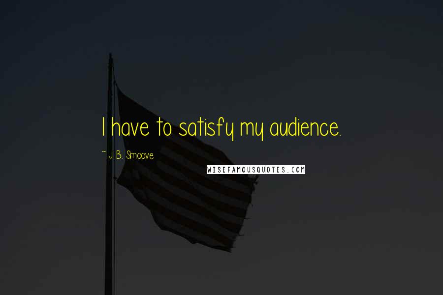 J. B. Smoove Quotes: I have to satisfy my audience.