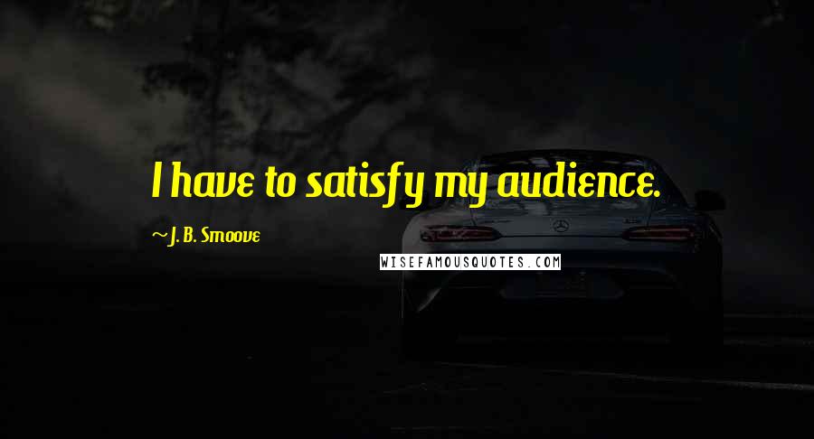 J. B. Smoove Quotes: I have to satisfy my audience.