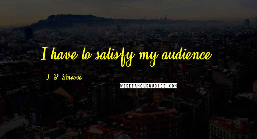 J. B. Smoove Quotes: I have to satisfy my audience.