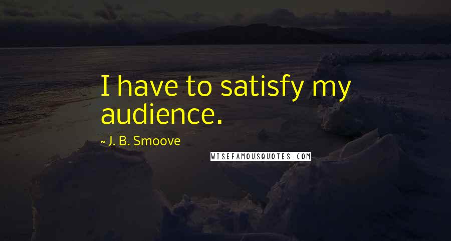 J. B. Smoove Quotes: I have to satisfy my audience.