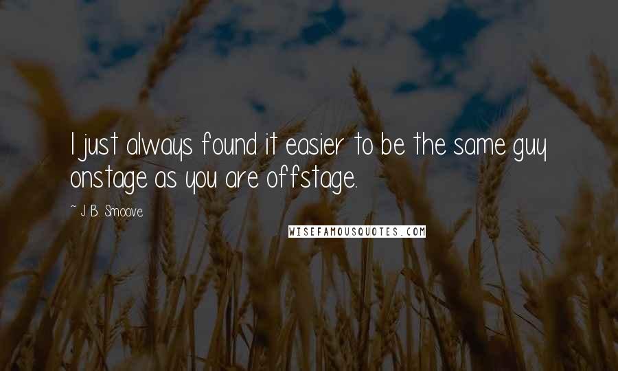 J. B. Smoove Quotes: I just always found it easier to be the same guy onstage as you are offstage.