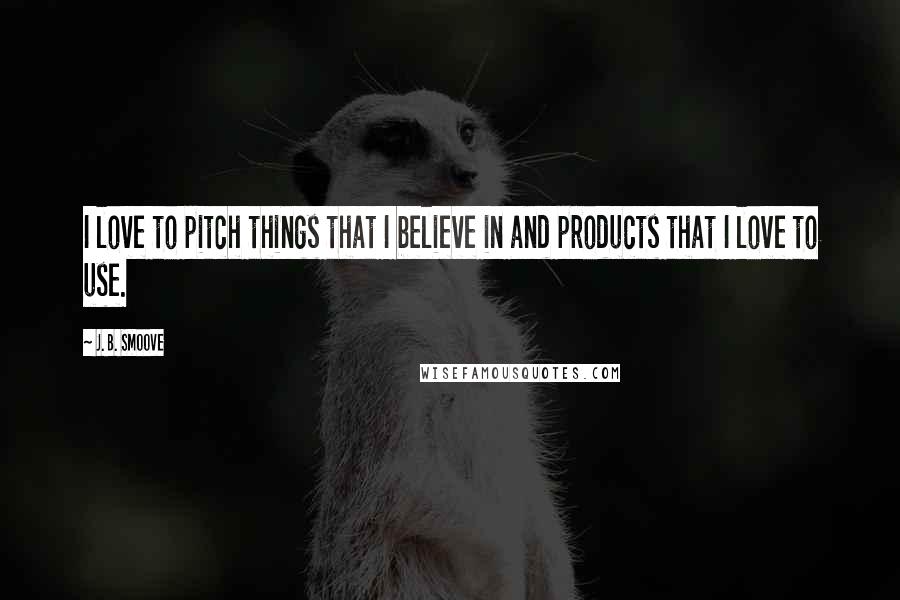 J. B. Smoove Quotes: I love to pitch things that I believe in and products that I love to use.