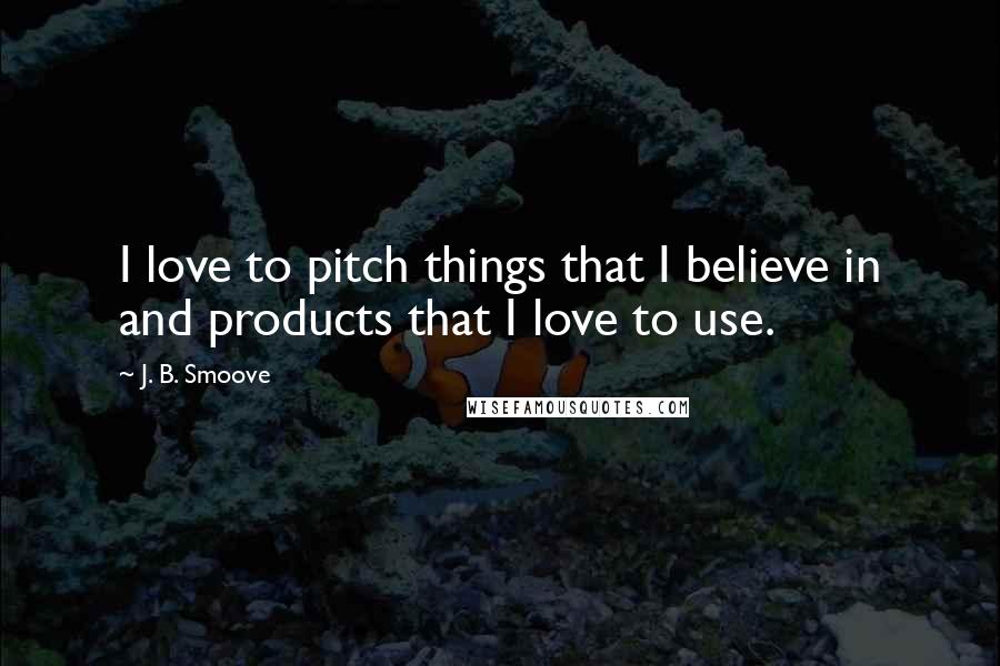 J. B. Smoove Quotes: I love to pitch things that I believe in and products that I love to use.