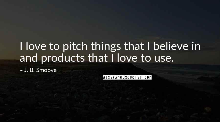 J. B. Smoove Quotes: I love to pitch things that I believe in and products that I love to use.